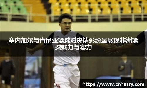 塞内加尔与肯尼亚篮球对决精彩纷呈展现非洲篮球魅力与实力