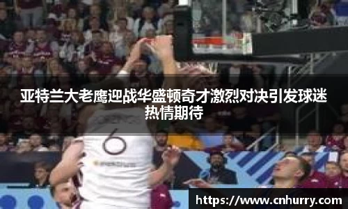 亚特兰大老鹰迎战华盛顿奇才激烈对决引发球迷热情期待