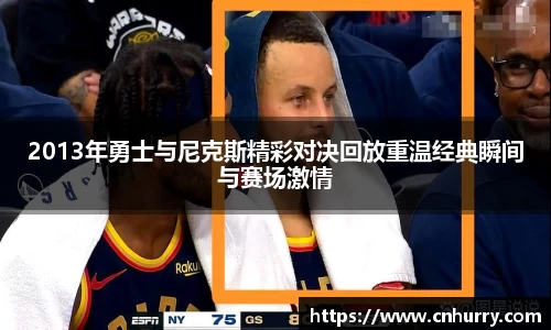 2013年勇士与尼克斯精彩对决回放重温经典瞬间与赛场激情