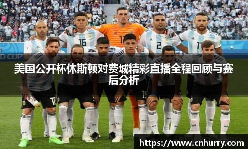 美国公开杯休斯顿对费城精彩直播全程回顾与赛后分析