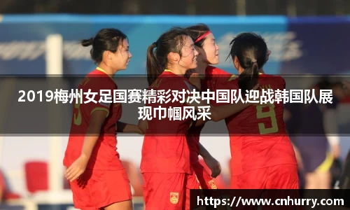 2019梅州女足国赛精彩对决中国队迎战韩国队展现巾帼风采